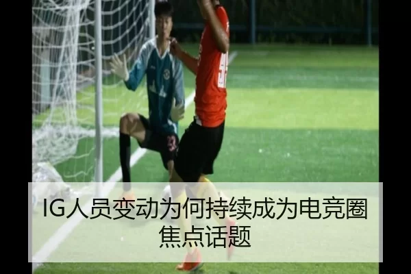 IG人员变动为何持续成为电竞圈焦点话题